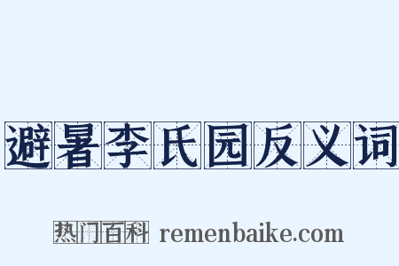 避暑李氏园反义词是什么意思的图片